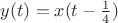$y(t)=x(t-\frac 1 4)$