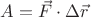 $A=\vec{F}  \cdot \Delta\vec{r} $