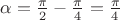 $\alpha =\frac{\pi}{2}-\frac{\pi}{4}=\frac{\pi}{4}$