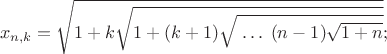 $$x_{n,k}=\sqrt{1+k\sqrt{1+(k+1)\sqrt{\;\ldots\;(n-1)\sqrt{1+n}}}};$$
