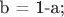b = 1-a;
