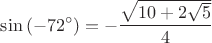 \[
\sin \left( { - 72^ \circ  } \right) =  - \frac{{\sqrt {10 + 2\sqrt 5 } }}
{4}
\]