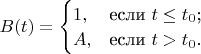 $B(t) = \begin{cases}
1,&\text{если $t\leq t_0$;}\\
A,&\text{если $t>t_0$.}
\end{cases}$