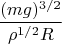 $$ \frac{(mg)^{3/2}   }{\rho^{1/2} R}$$