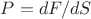 $P=dF/dS$