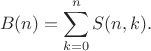 $$B(n) = \sum_{k=0}^n S(n,k).$$
