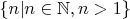 $\left\{n| n\in \mathbb{N}, n>1\right\}$