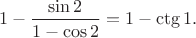 $$
1-\frac{\sin 2}{1-\cos 2} = 1 - \ctg 1.
$$