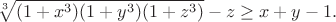 $$\sqrt[3]{ (1+x^3) (1+y^3) (1+z^3)}-z\ge x+y-1.$$