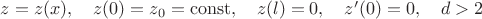 $ z=z(x), \quad z(0)=z_0=\operatorname{const}, \quad z(l)=0, \quad z'(0)=0, \quad d>2 $