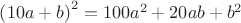 $\[
\left( {10a + b} \right)^2  = 100a^2  + 20ab + b^2 
\]$
