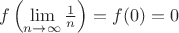 $$f\left(\lim_{n\to\infty}\tfrac1n\right)=f(0)=0$$