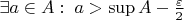 $\exists a\in A:\; a>\sup A-\frac{\varepsilon}2$