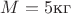 $M=5 \text{кг}$