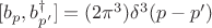 $[b_p, b_{p'}^{\dagger}] = (2\pi^3) \delta^3(p - p')$