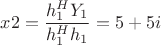 $\[x2 = \dfrac{{h_1^H{Y_1}}}{{h_1^H{h_1}}} = 5 + 5i\]$