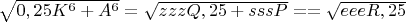 $\sqrt{0,25K^6+A^6}= \sqrt{zzzQ,25+sssP}=
=\sqrt{eeeR,25}$