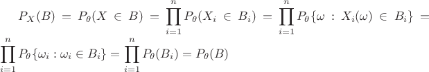 $\displaystyle P_X(B) = P_\theta(X \in B) = \prod_{i=1}^n P_\theta(X_i \in B_i) = \prod_{i=1}^n P_\theta\{\omega: X_i(\omega) \in B_i\} = \prod_{i=1}^n P_\theta\{\omega_i: \omega_i \in B_i\} = \prod_{i=1}^n P_\theta(B_i) = P_\theta(B)$