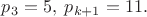 $p_3=5,\;p_{k+1}=11.$