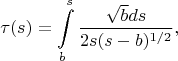 $$\tau (s)=\int\limits_b^s \frac { \sqrt b ds} {2s(s-b)^{1/2}},$$