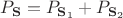 $P_{\mathbf{S}} = P_{\mathbf{S}_1} + P_{\mathbf{S}_2}$ $P_{\mathbf{S}} = P_{\mathbf{S}_1} + P_{\mathbf{S}_2}$