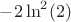$-2\ln^2(2)$