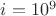 $i=10^9$