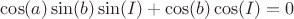$\cos (a) \sin (b) \sin (I) + \cos (b) \cos (I) = 0$
