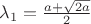 $\lambda_1=\frac{a+\sqrt{2a}}{2}$