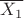 $\overline{ {X_{1} }}$