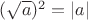 $(\sqrt{a})^2 = \left\lvert a \right\rvert$