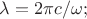 $\lambda=2 \pi c / \omega;$ $\lambda=2 \pi c / \omega;$