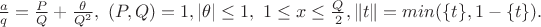 $\frac{a}{q}=\frac{P}{Q}+\frac{\theta}{Q^2},\ (P,Q)=1,|\theta|\leq 1,\ 1\leq x\leq \frac{Q}{2},
\|t\|=min(\{t\},1-\{t\}).$