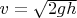 $v=\sqrt {2gh}$