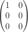 $\begin{pmatrix}1&0\\0&0\\0&0\end{pmatrix}$