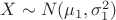 $X\sim N(\mu_1,\sigma_1^2)$