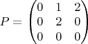 $ P = \begin{pmatrix} 0 & 1 & 2 \\ 0 & 2 & 0 \\ 0 & 0 & 0 \end{pmatrix} $