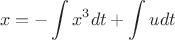 $$x = - \int x^3 dt + \int u dt$$