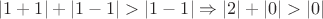 $|1 + 1| + |1 - 1| > |1 - 1| \Rightarrow |2| + |0| > |0|$