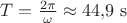 $T = \frac{2\pi}{\omega} \approx 44{,}9\ \mathrm{s}$