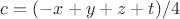$c=(-x+y+z+t)/4$
