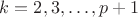 $k=2,3,\dots,p+1$