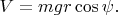 $V=mgr\cos\psi.$