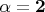 $\alpha = \mathbf{2}$