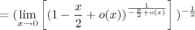 $$= ( \lim \limits _{x \to 0}\left[ (1-\frac{x}{2}+o(x))^\frac{1}{-\frac{x}{2}+o(x)}\right]{})^{-\frac{1}{2}}$$