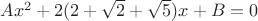 $Ax^2+2(2+\sqrt{2}+\sqrt{5})x+B=0$