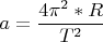 $$a=\frac{4\pi^2*R}{T^2}$$
