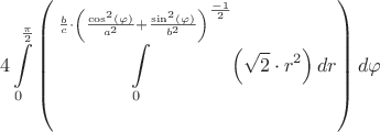 $$4\int\limits_0^{\frac{\pi }{2}} {\left( {\int\limits_0^{\frac{b}{c} \cdot {{\left( {\frac{{{{\cos }^2}(\varphi )}}{{{a^2}}} + \frac{{{{\sin }^2}(\varphi )}}{{{b^2}}}} \right)}^{\frac{{ - 1}}{2}}}} {\left( {\sqrt 2  \cdot {r^2}} \right)dr} } \right)d\varphi } $$