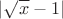 $\left\lvert \sqrt {x} - 1 \right\rvert$