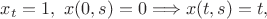 $x_t=1, \ x(0,s)=0 \Longrightarrow x(t,s)=t,$